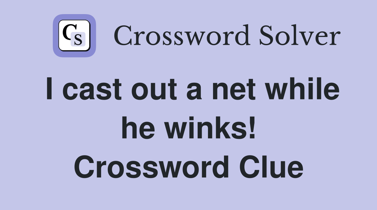 I cast out a net while he winks! Crossword Clue