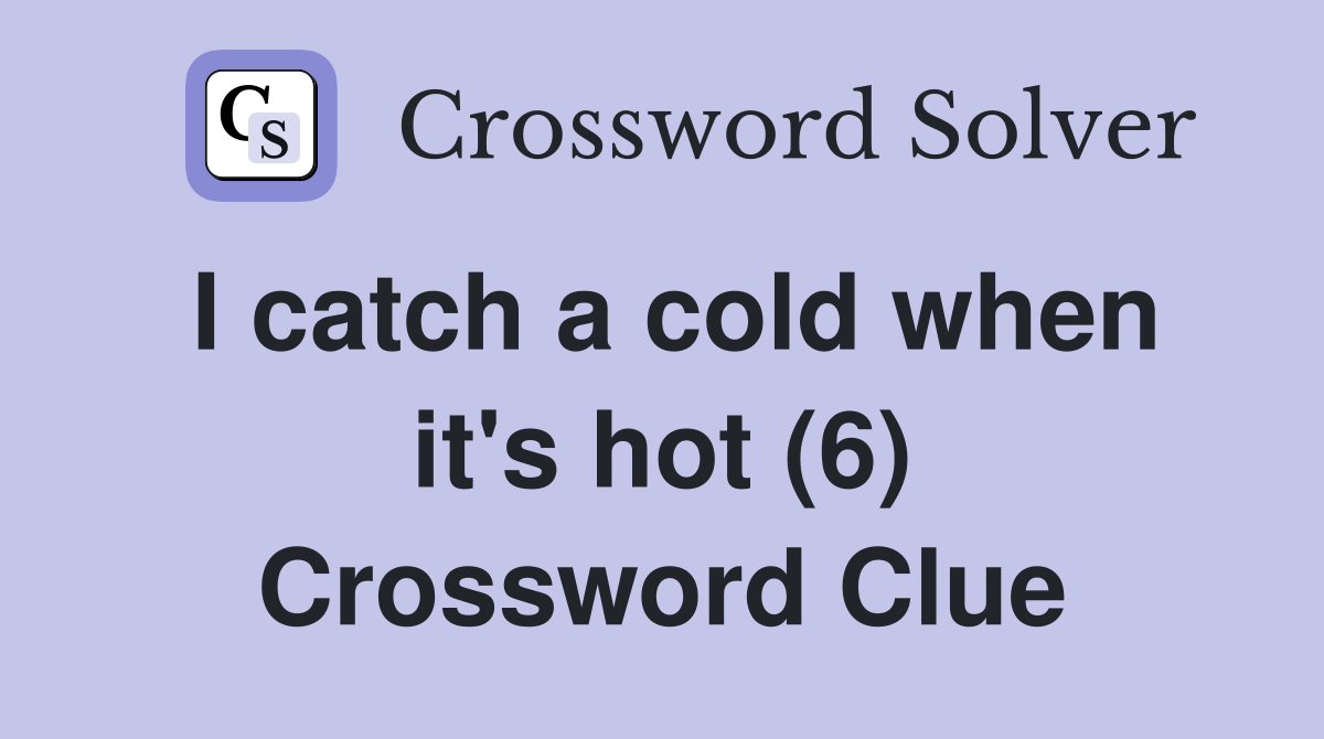 I catch a cold when it's hot (6) Crossword Clue