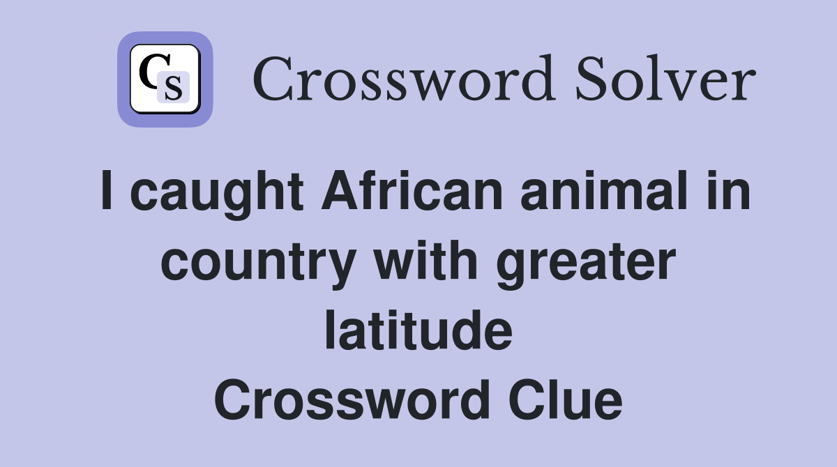 I caught African animal in country with greater latitude Crossword Clue