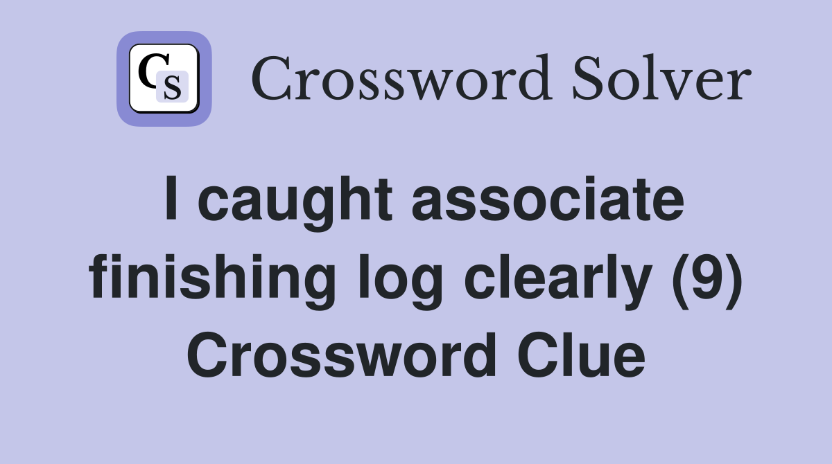 I caught associate finishing log clearly (9) Crossword Clue