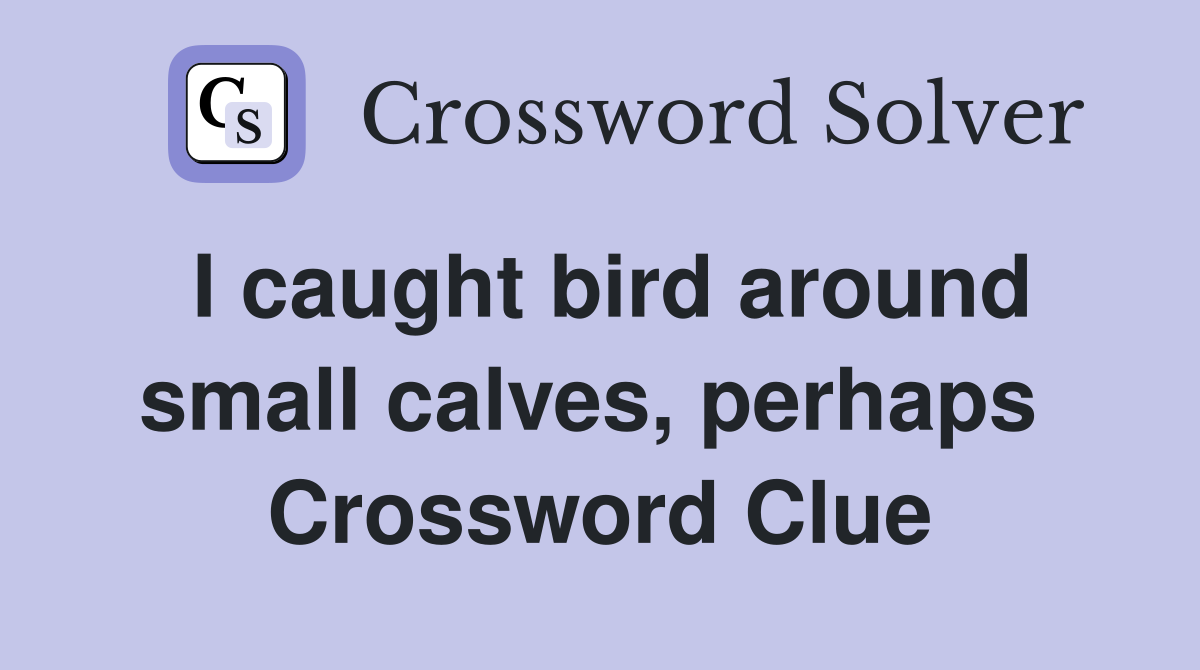 I caught bird around small calves, perhaps  Crossword Clue