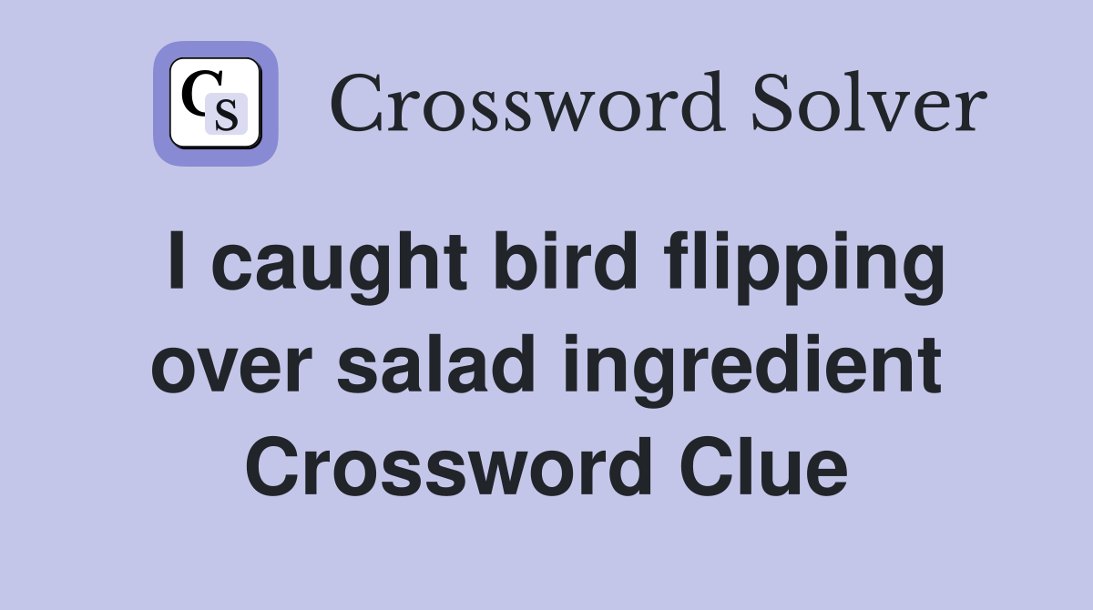 I caught bird flipping over salad ingredient Crossword Clue