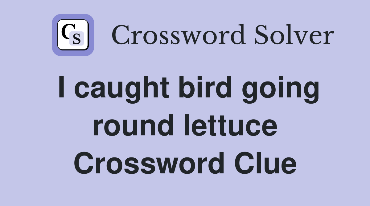 I caught bird going round lettuce Crossword Clue