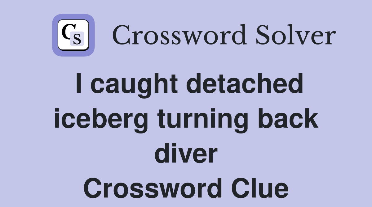 I caught detached iceberg turning back diver Crossword Clue