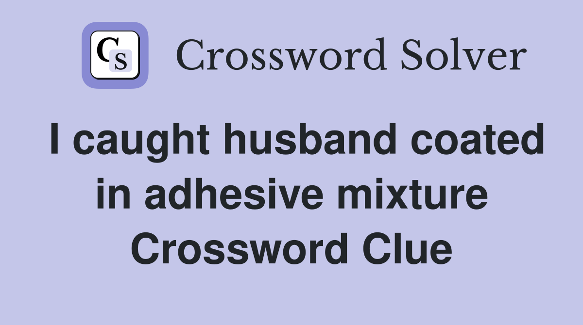 I caught husband coated in adhesive mixture Crossword Clue