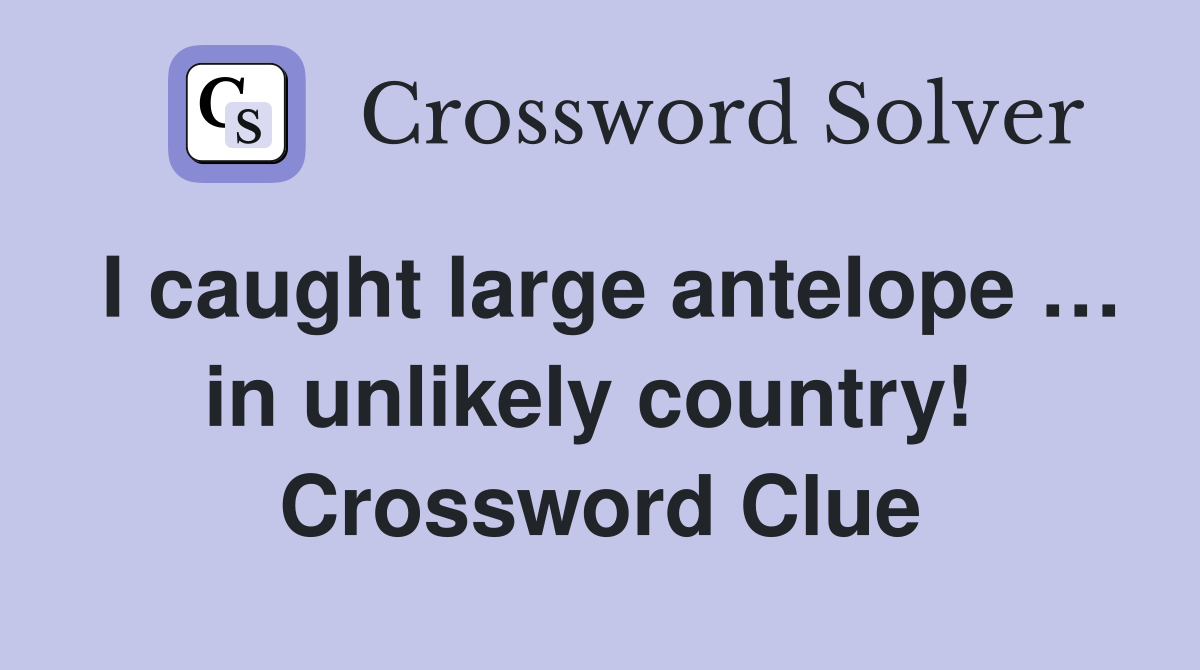 I caught large antelope … in unlikely country!  Crossword Clue