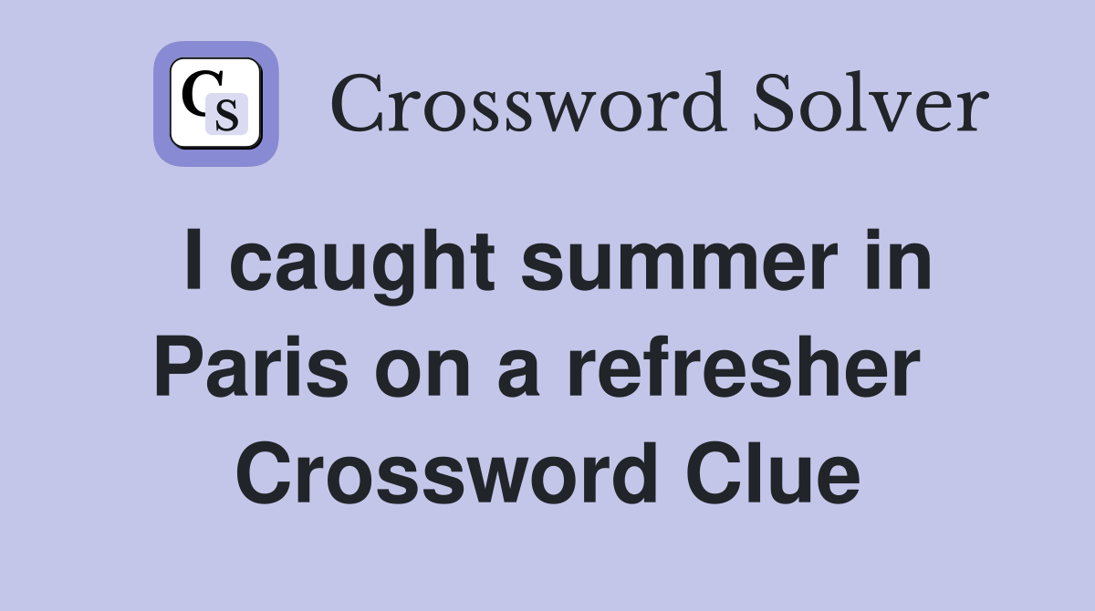 I caught summer in Paris on a refresher  Crossword Clue