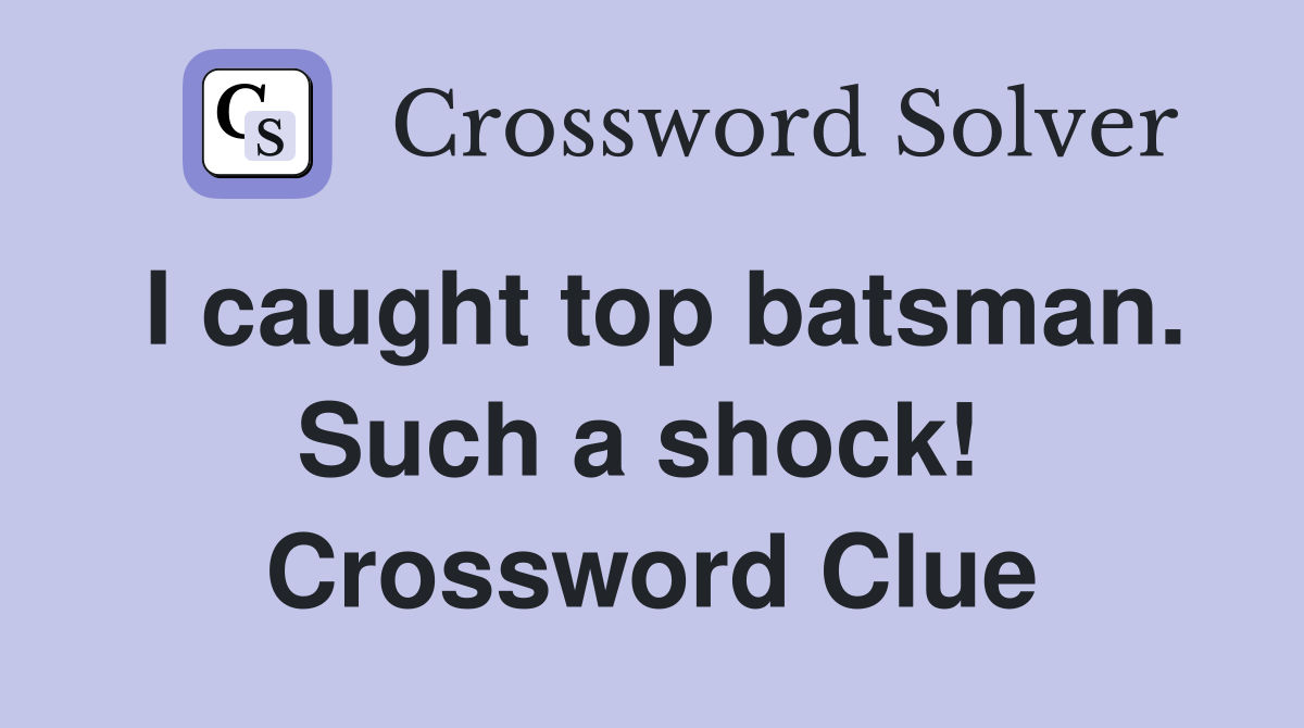 I caught top batsman. Such a shock!  Crossword Clue