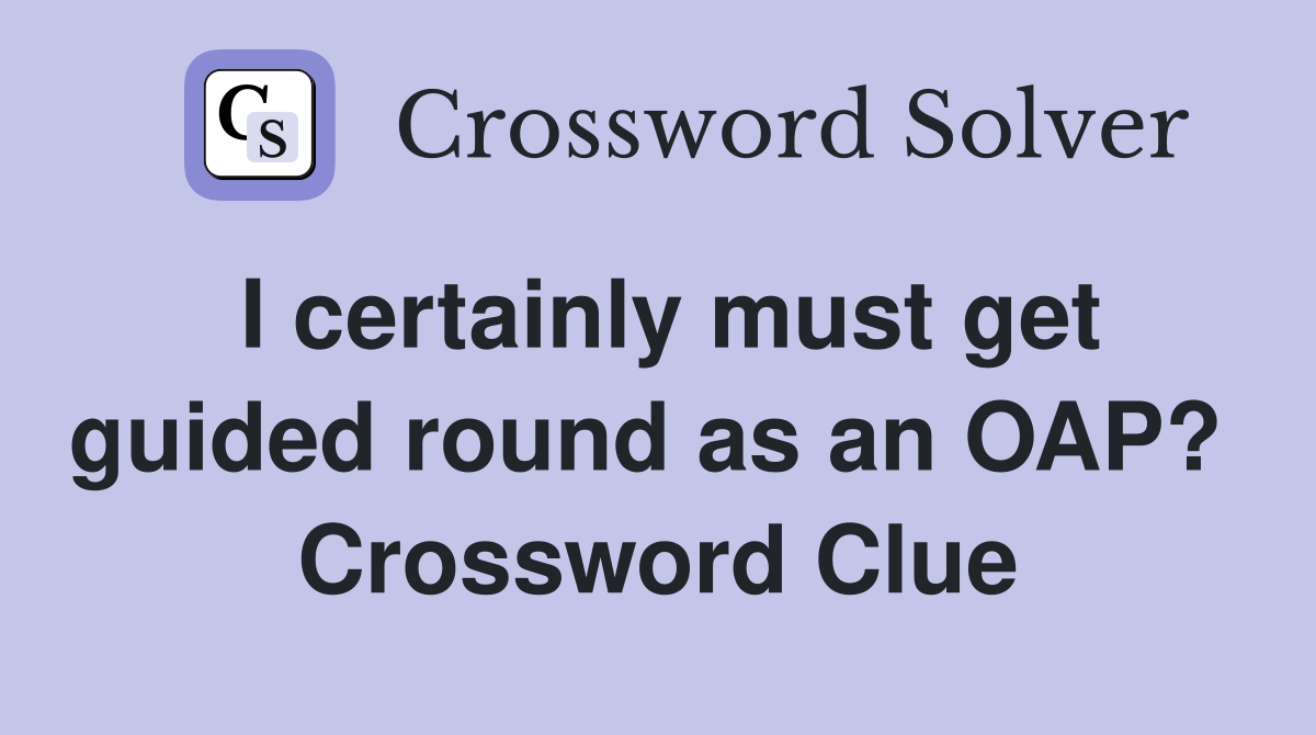 I certainly must get guided round as an OAP?  Crossword Clue