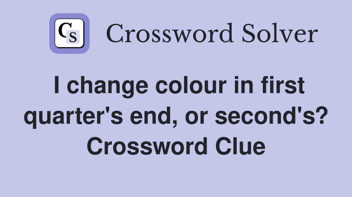 I change colour in first quarter's end, or second's? Crossword Clue