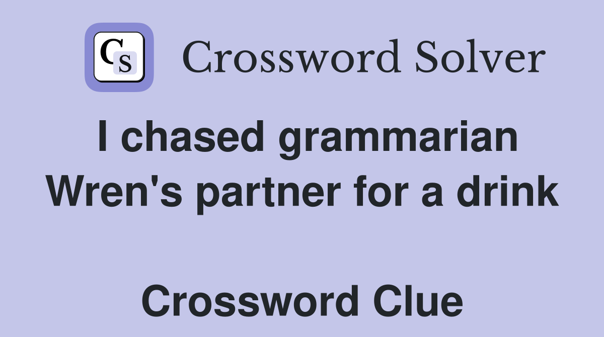 I chased grammarian Wren's partner for a drink  Crossword Clue