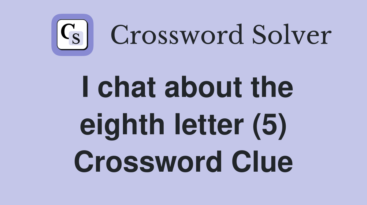 I chat about the eighth letter (5) Crossword Clue