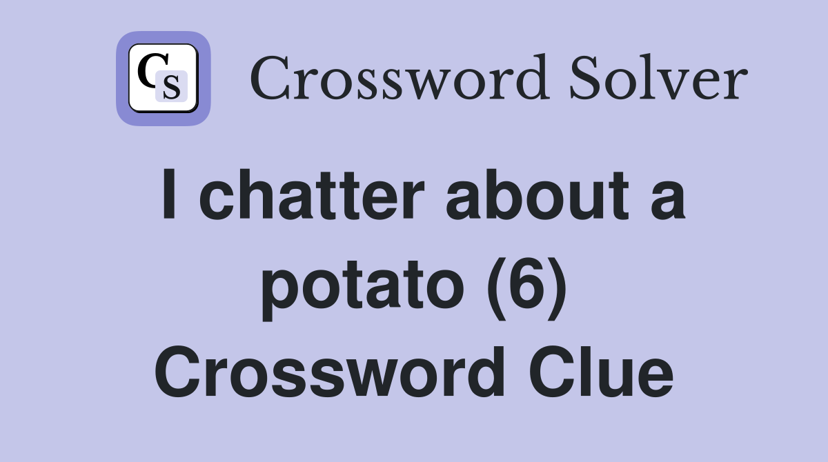 I chatter about a potato (6) Crossword Clue