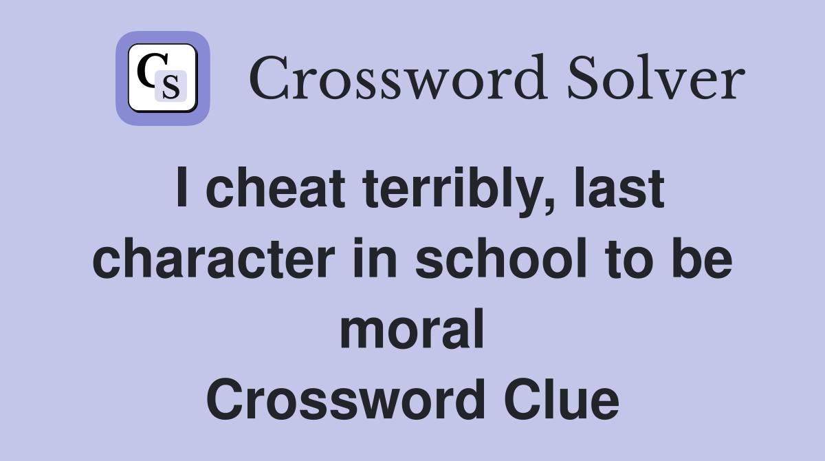 I cheat terribly, last character in school to be moral Crossword Clue