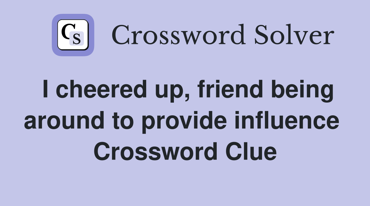 I cheered up, friend being around to provide influence  Crossword Clue