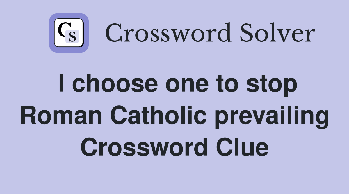 I choose one to stop Roman Catholic prevailing Crossword Clue