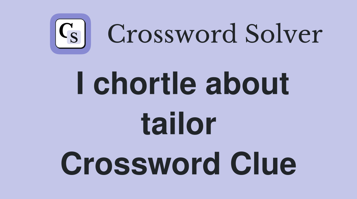 I chortle about tailor Crossword Clue