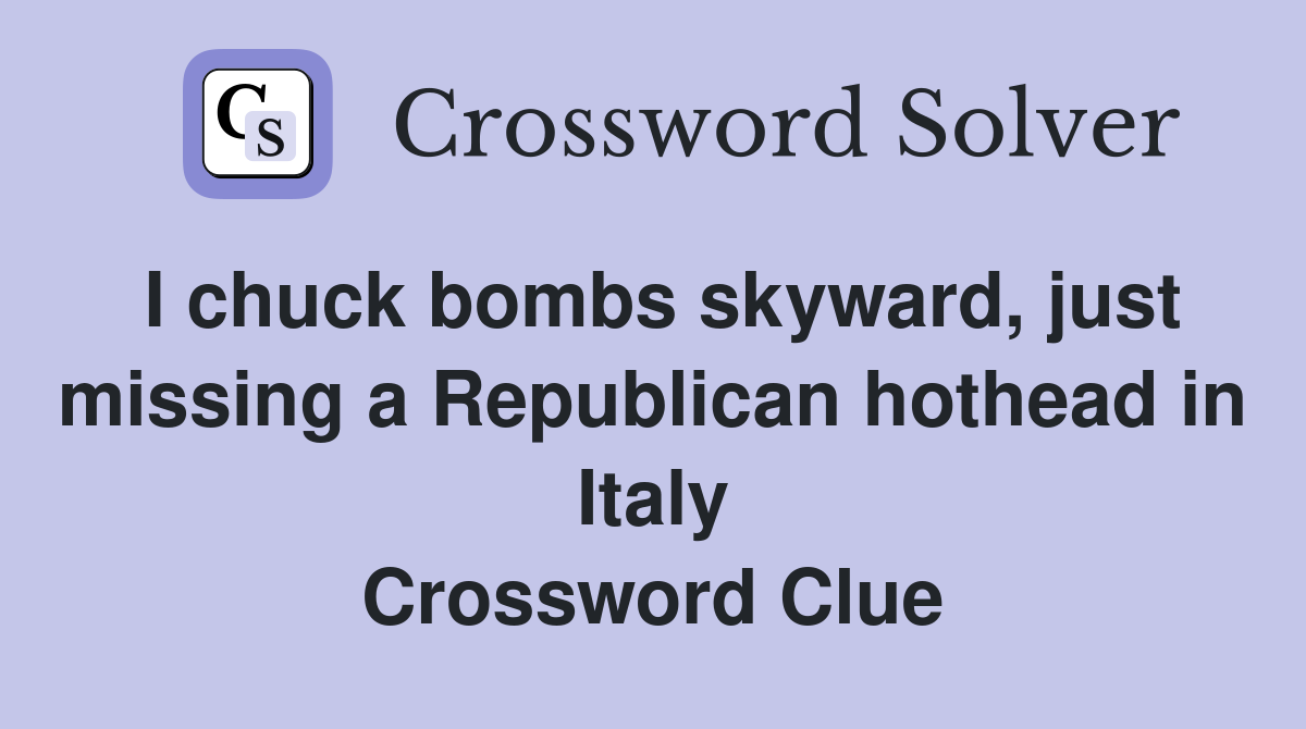 I chuck bombs skyward, just missing a Republican hothead in Italy Crossword Clue