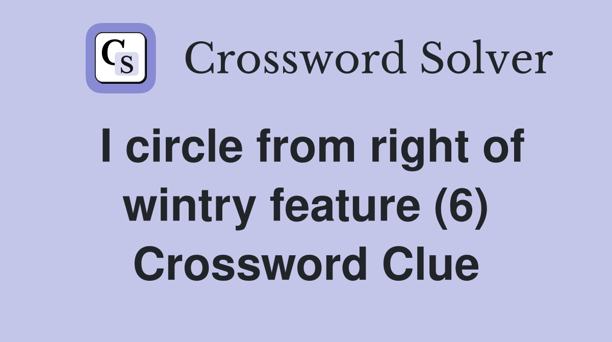 I circle from right of wintry feature (6) Crossword Clue