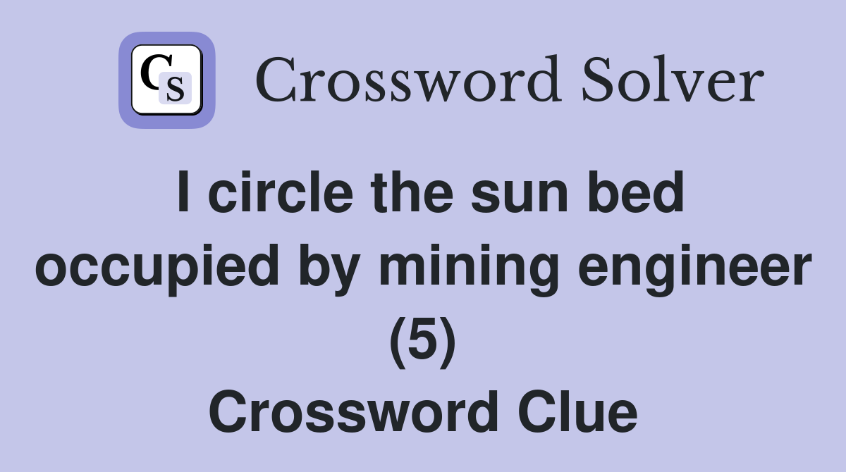 I circle the sun bed occupied by mining engineer (5) Crossword Clue