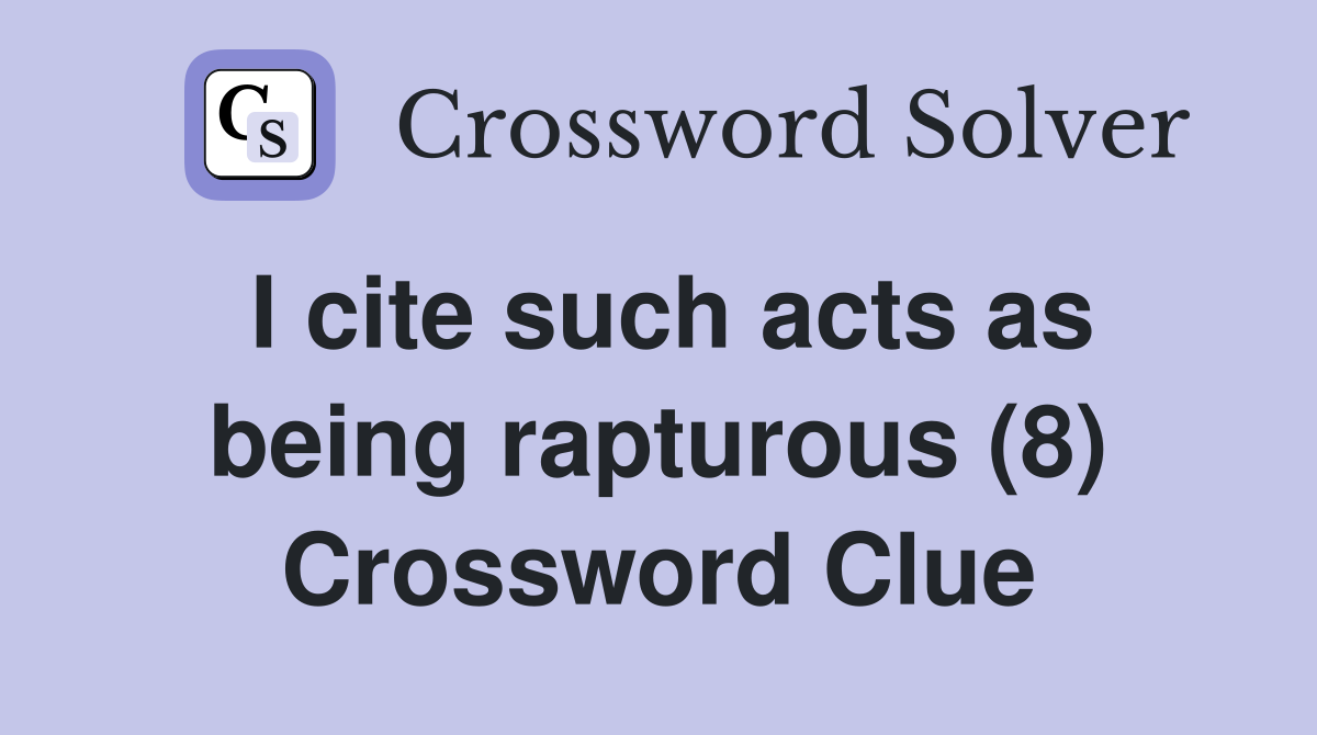 I cite such acts as being rapturous (8) Crossword Clue