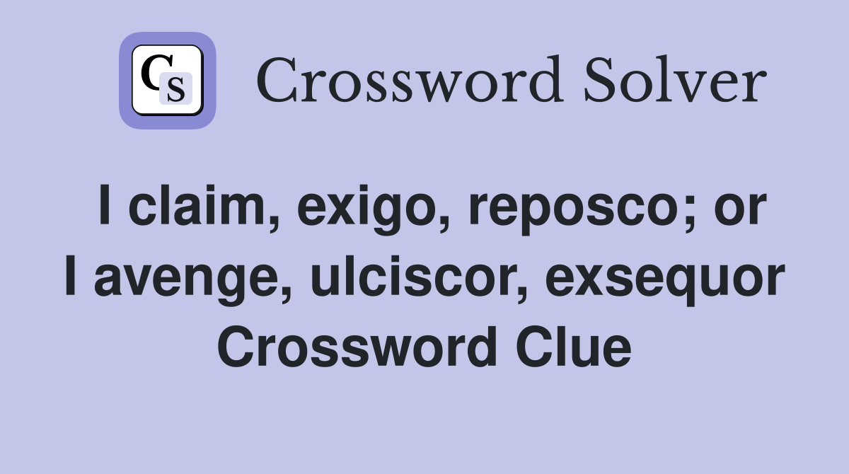 I claim, exigo, reposco; or I avenge, ulciscor, exsequor Crossword Clue