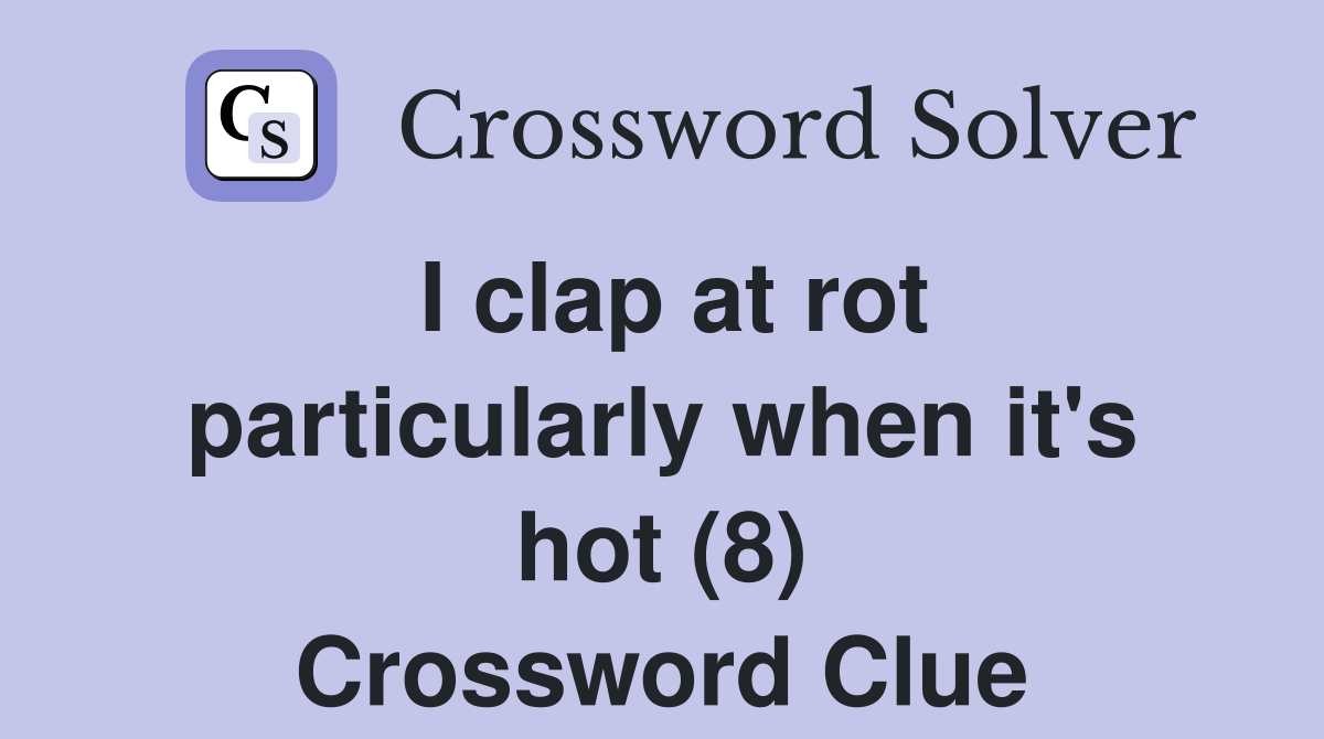 I clap at rot particularly when it's hot (8) Crossword Clue