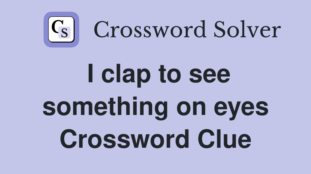 I clap to see something on eyes Crossword Clue