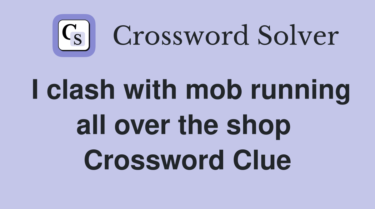 I clash with mob running all over the shop  Crossword Clue