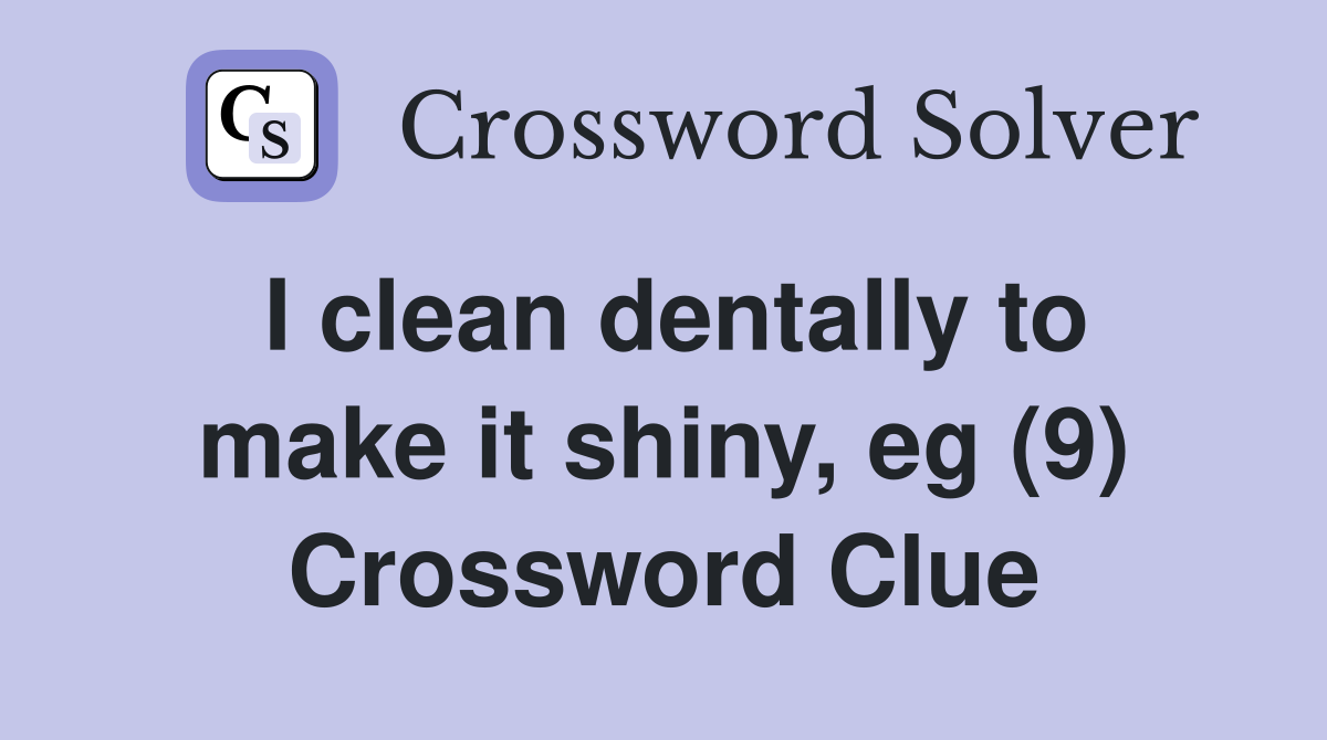 I clean dentally to make it shiny, eg (9) Crossword Clue