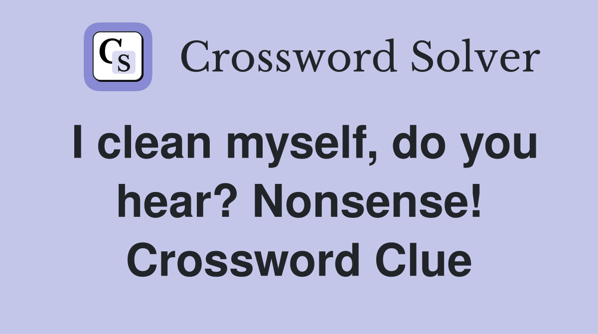 I clean myself, do you hear? Nonsense! Crossword Clue