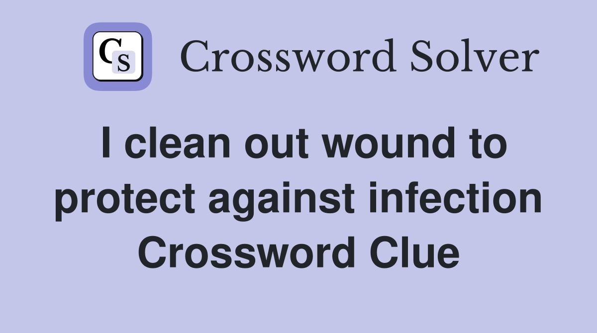 I clean out wound to protect against infection Crossword Clue