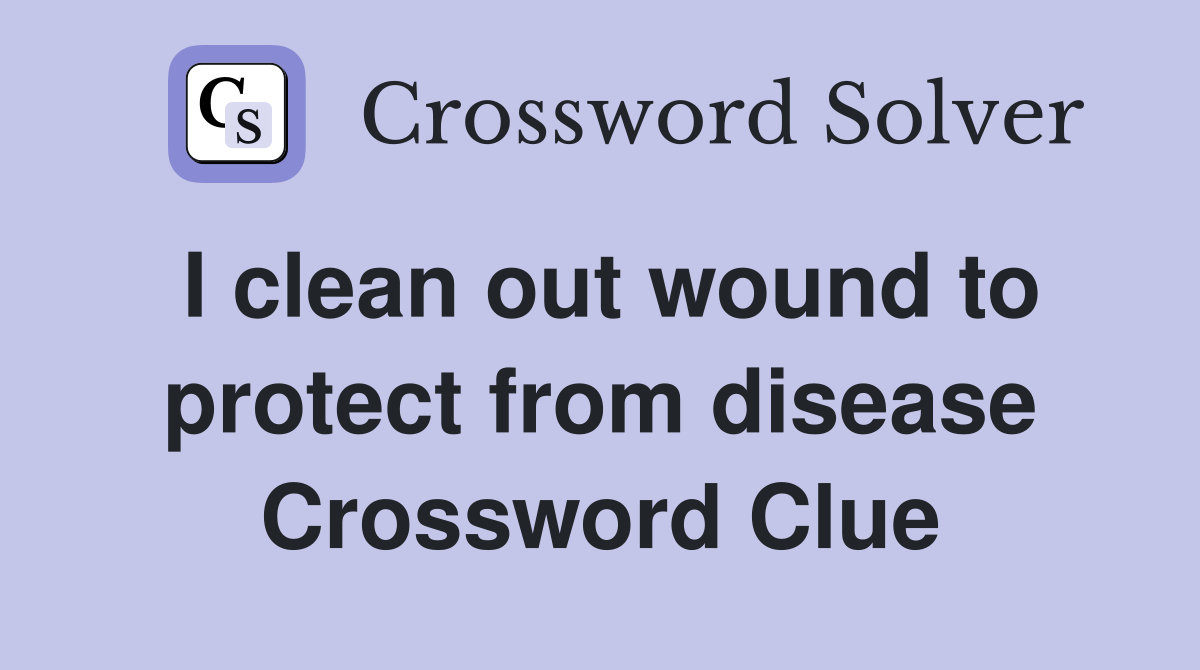 I clean out wound to protect from disease Crossword Clue