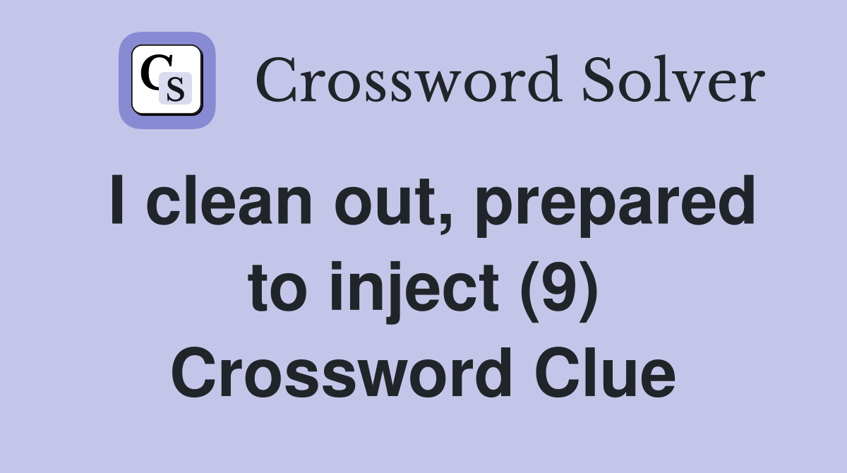I clean out, prepared to inject (9) Crossword Clue