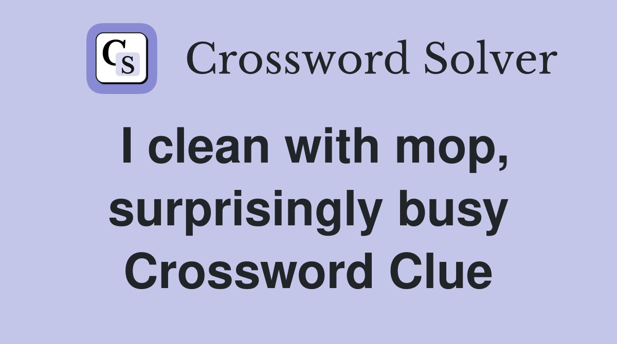 I clean with mop, surprisingly busy Crossword Clue