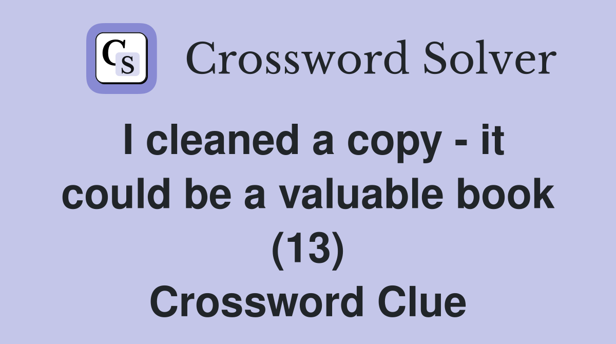 I cleaned a copy - it could be a valuable book (13) Crossword Clue