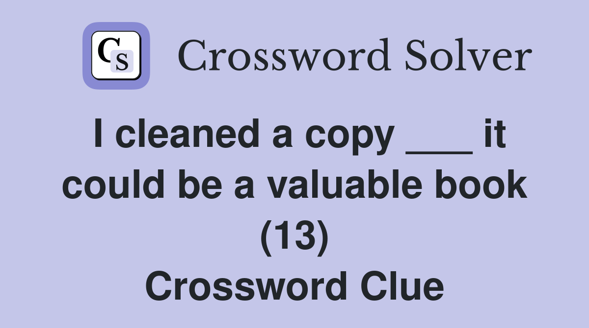 I cleaned a copy ___ it could be a valuable book (13) Crossword Clue