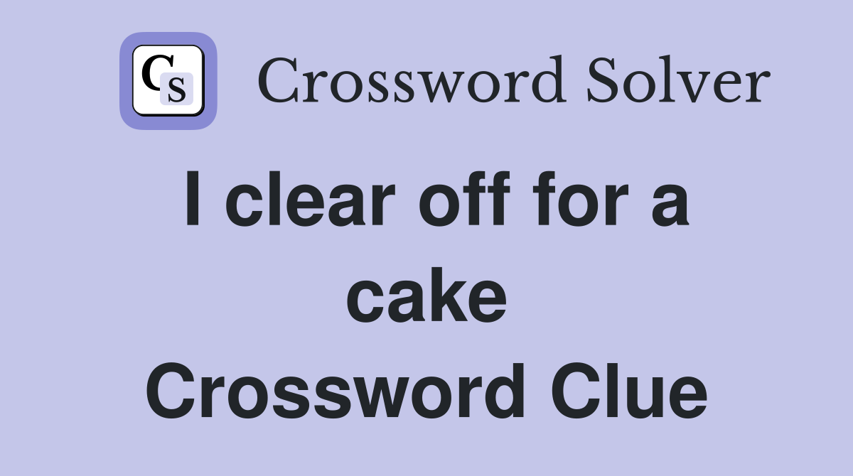 I clear off for a cake Crossword Clue