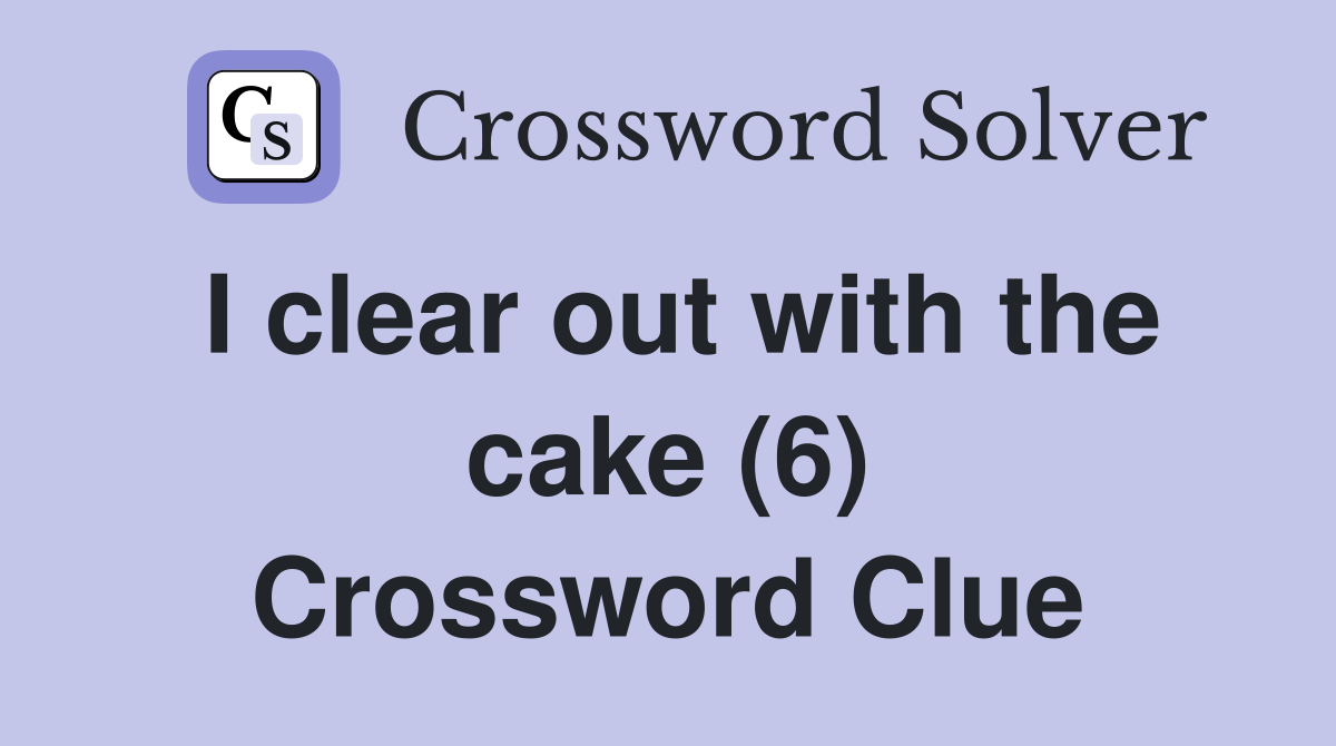 I clear out with the cake (6) Crossword Clue