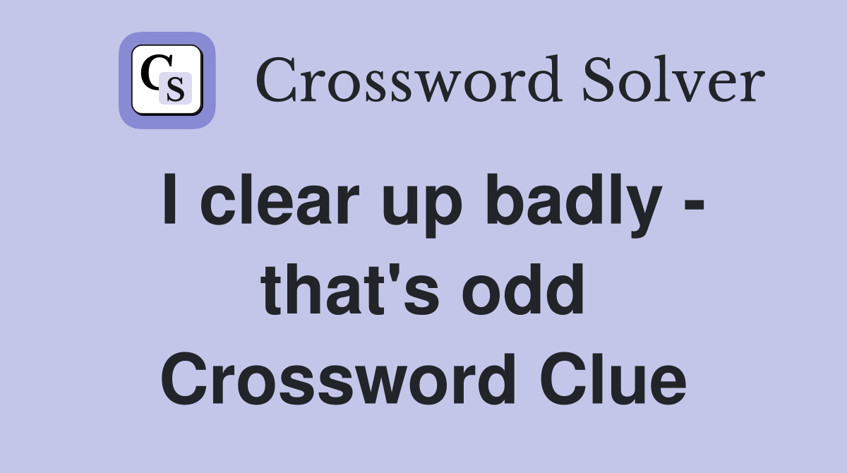 I clear up badly - that's odd Crossword Clue