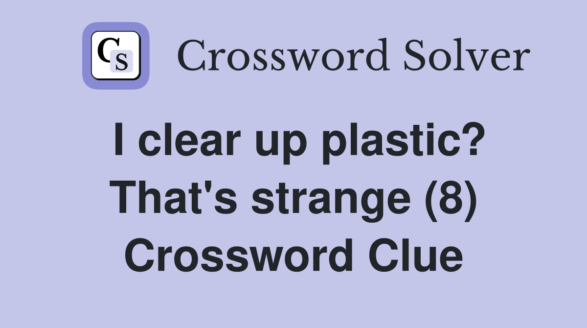 I clear up plastic? That's strange (8) Crossword Clue