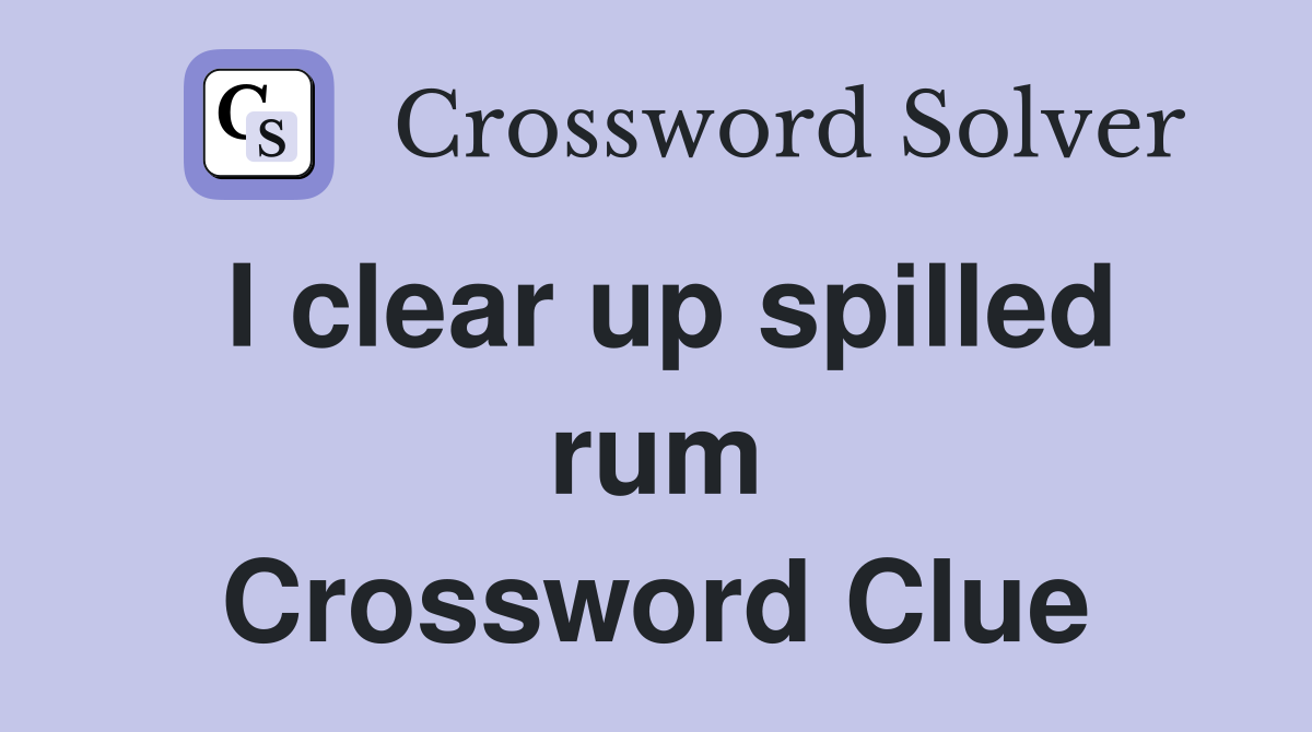 I clear up spilled rum Crossword Clue