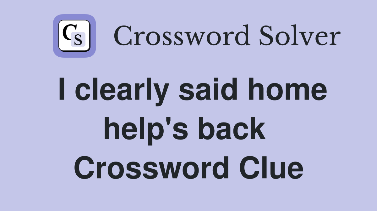 I clearly said home help's back  Crossword Clue