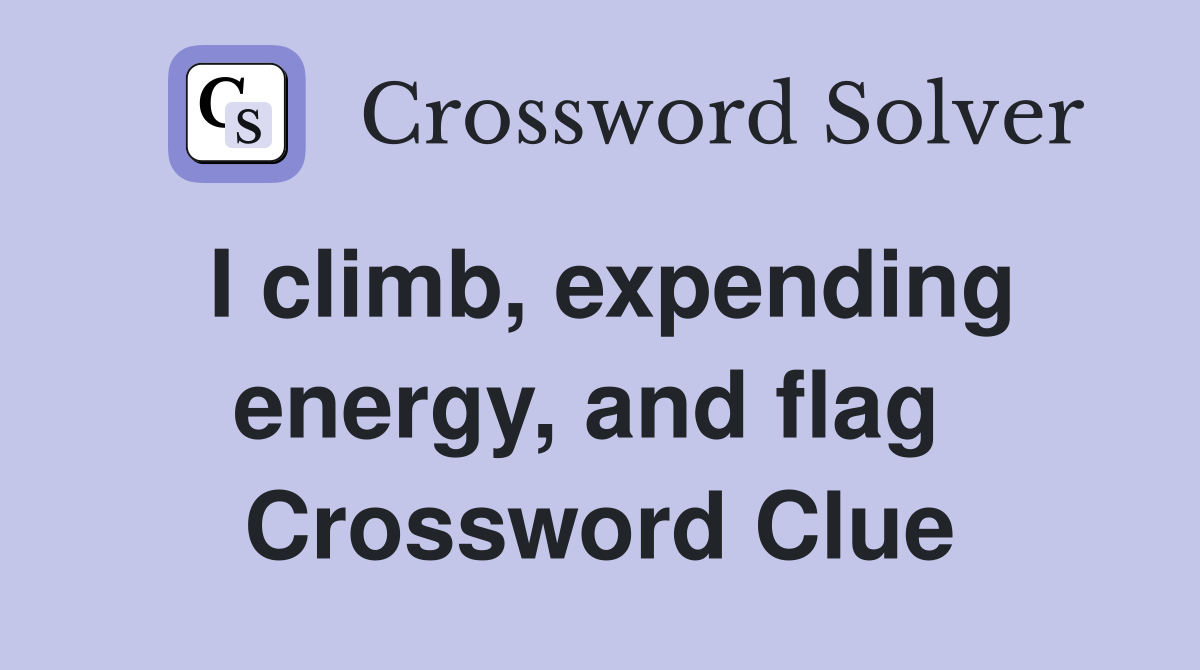 I climb, expending energy, and flag  Crossword Clue