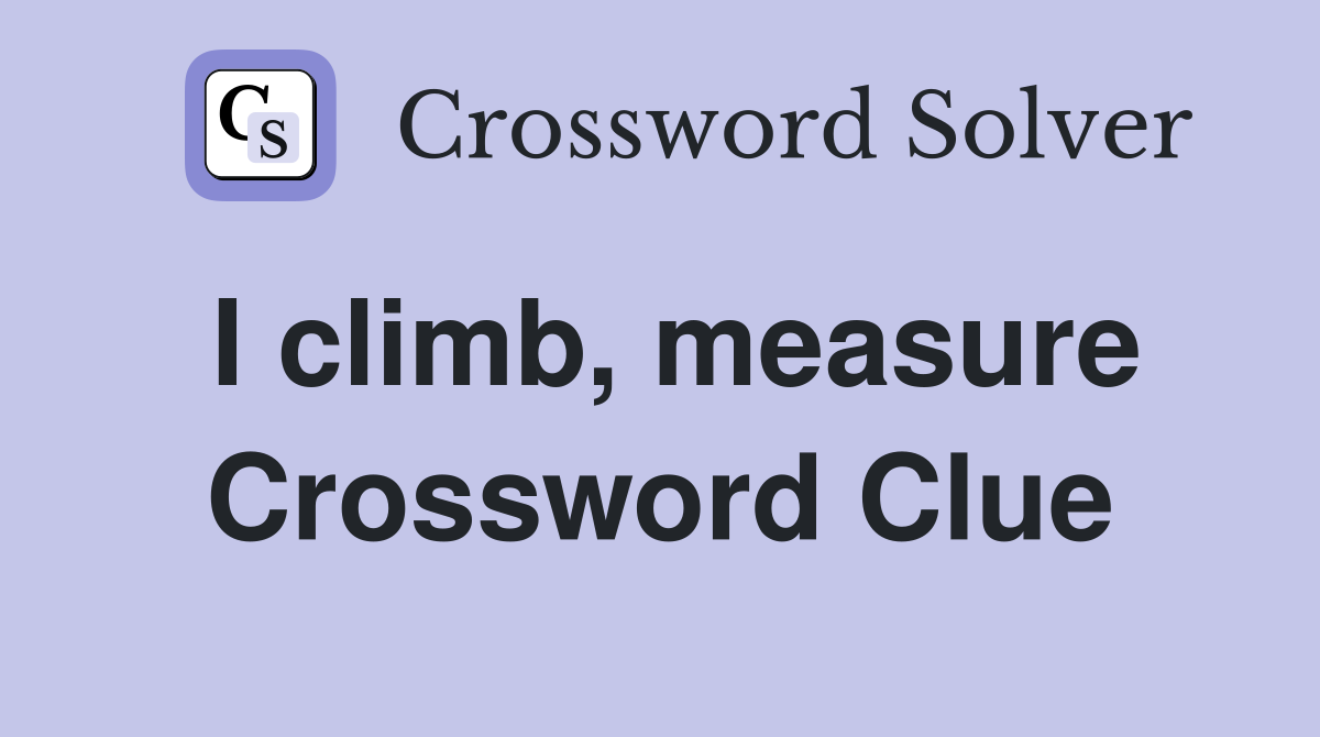 I climb, measure Crossword Clue