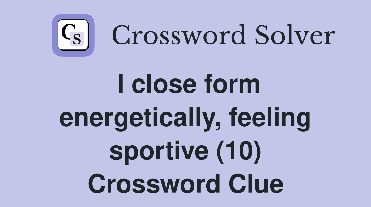 I close form energetically, feeling sportive (10) Crossword Clue