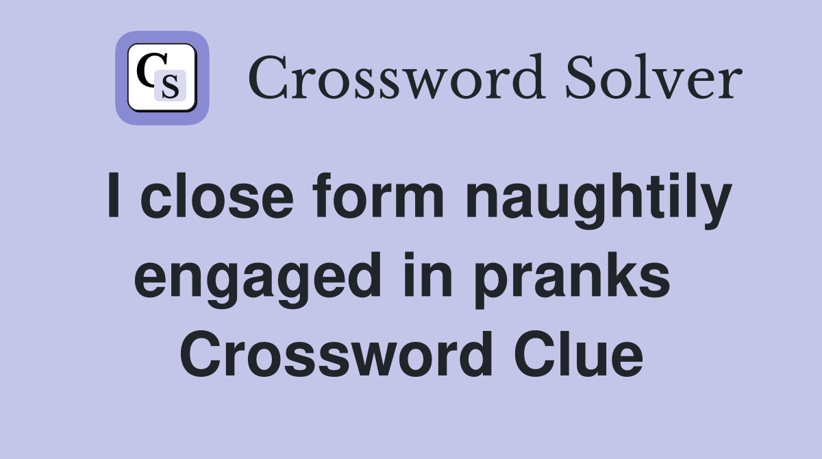 I close form naughtily engaged in pranks  Crossword Clue
