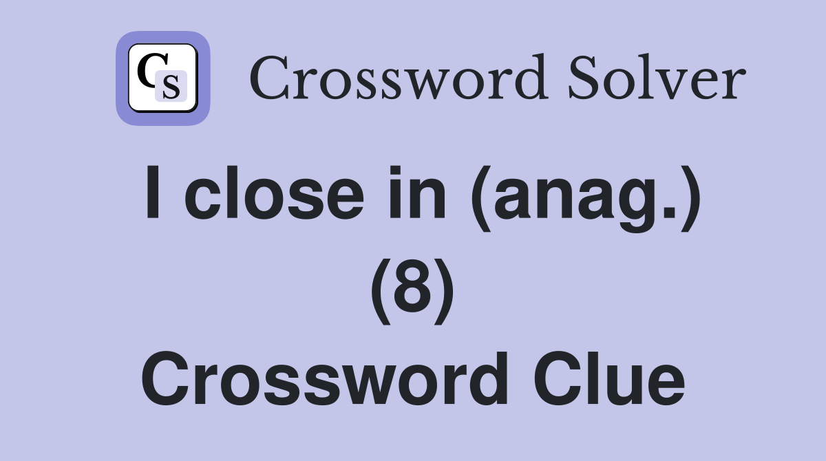 I close in (anag.) (8) Crossword Clue