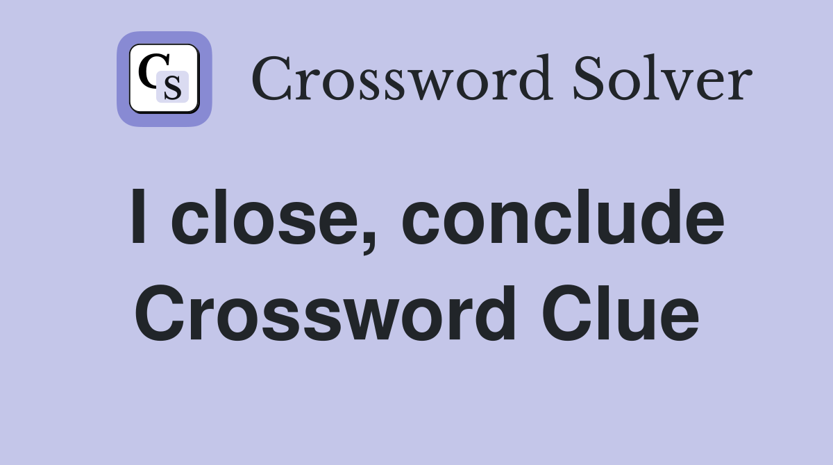I close, conclude Crossword Clue