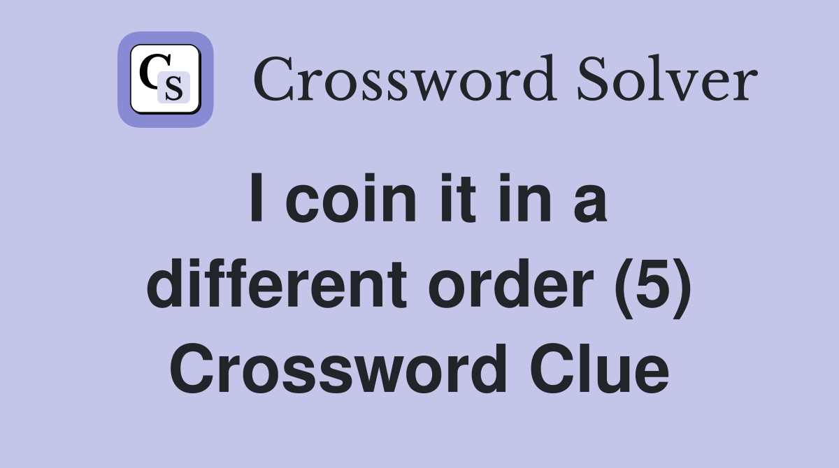 I coin it in a different order (5) Crossword Clue